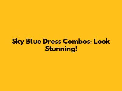 Sky Blue Dress Combos: Look Stunning!