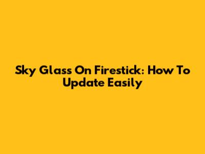 Sky Glass On Firestick: How To Update Easily