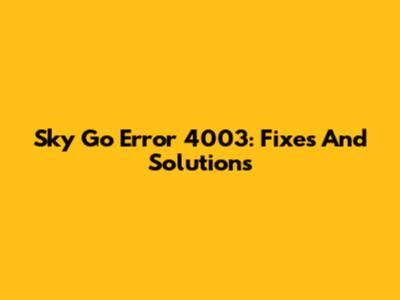 Sky Go Error 4003: Fixes And Solutions