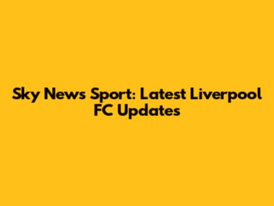 Sky News Sport: Latest Liverpool FC Updates