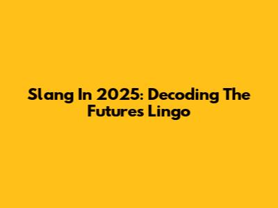 Slang In 2025: Decoding The Future's Lingo