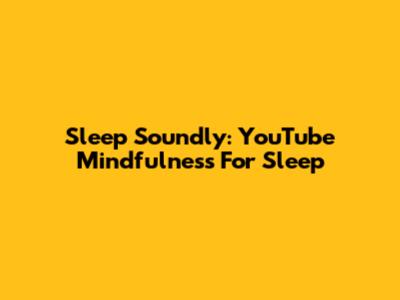 Sleep Soundly: YouTube Mindfulness For Sleep