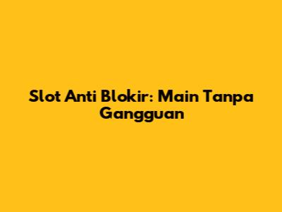 Slot Anti Blokir: Main Tanpa Gangguan