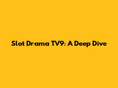 Slot Drama TV9: A Deep Dive