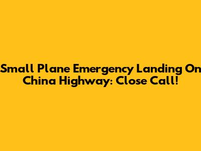 Small Plane Emergency Landing On China Highway: Close Call!