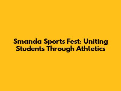 Smanda Sports Fest: Uniting Students Through Athletics