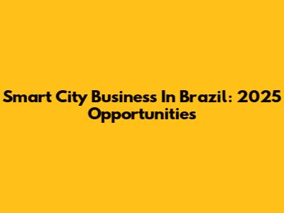 Smart City Business In Brazil: 2025 Opportunities