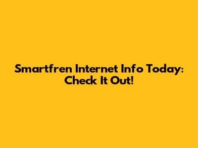 Smartfren Internet Info Today: Check It Out!