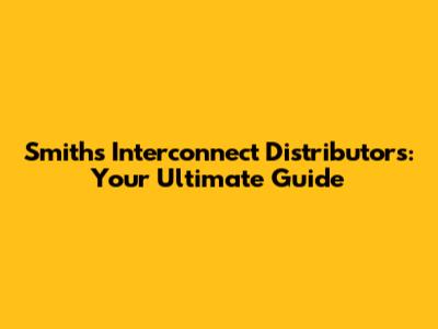 Smiths Interconnect Distributors: Your Ultimate Guide