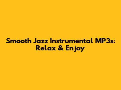 Smooth Jazz Instrumental MP3s: Relax & Enjoy