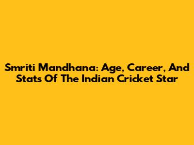 Smriti Mandhana: Age, Career, And Stats Of The Indian Cricket Star