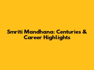 Smriti Mandhana: Centuries & Career Highlights