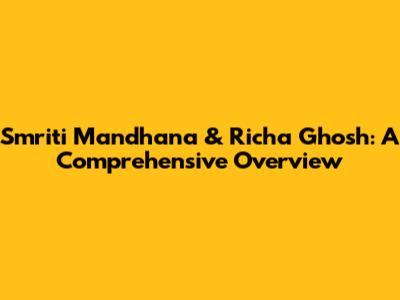 Smriti Mandhana & Richa Ghosh: A Comprehensive Overview