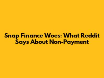 Snap Finance Woes: What Reddit Says About Non-Payment