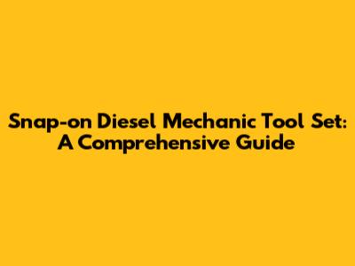 Snap-on Diesel Mechanic Tool Set: A Comprehensive Guide
