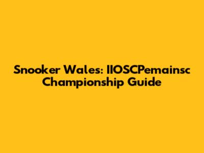 Snooker Wales: IIOSCPemainsc Championship Guide