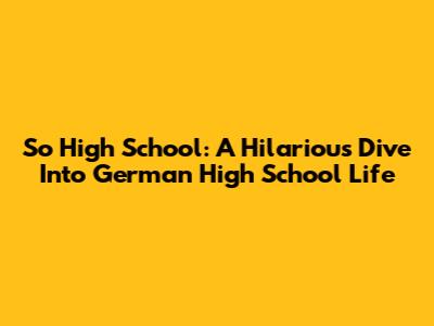 So High School: A Hilarious Dive Into German High School Life