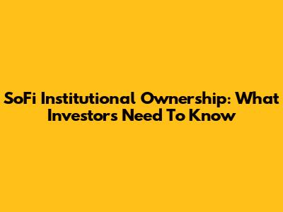 SoFi Institutional Ownership: What Investors Need To Know