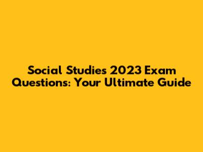 Social Studies 2023 Exam Questions: Your Ultimate Guide