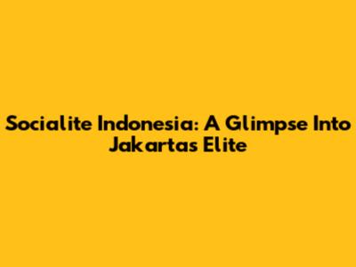 Socialite Indonesia: A Glimpse Into Jakarta's Elite