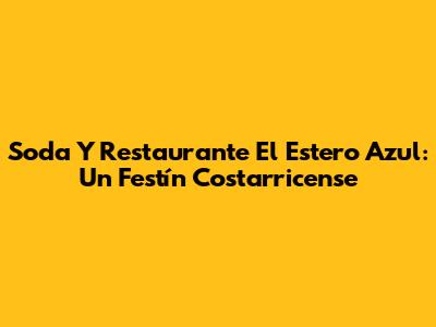 Soda Y Restaurante El Estero Azul: Un Festín Costarricense