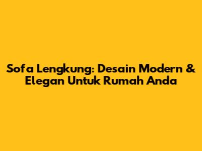 Sofa Lengkung: Desain Modern & Elegan Untuk Rumah Anda