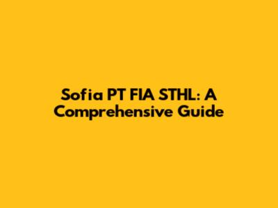 Sofia PT FIA STHL: A Comprehensive Guide