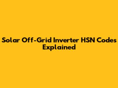 Solar Off-Grid Inverter HSN Codes Explained