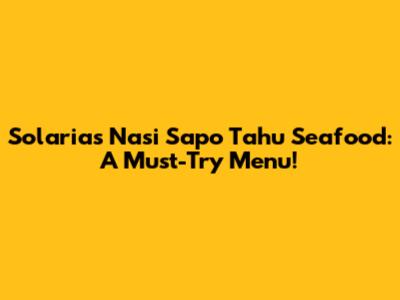 Solaria's Nasi Sapo Tahu Seafood: A Must-Try Menu!