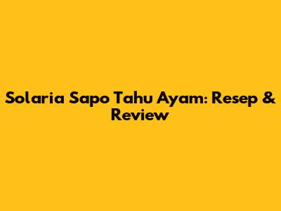 Solaria Sapo Tahu Ayam: Resep & Review