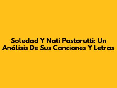 Soledad Y Nati Pastorutti: Un Análisis De Sus Canciones Y Letras