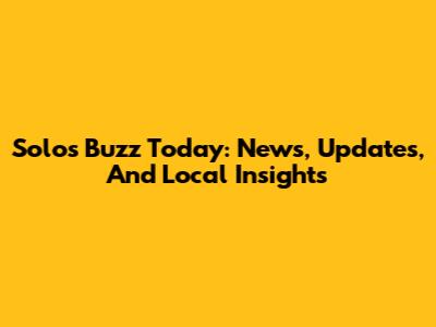 Solo's Buzz Today: News, Updates, And Local Insights