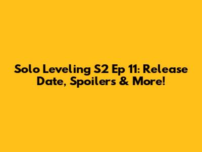 Solo Leveling S2 Ep 11: Release Date, Spoilers & More!