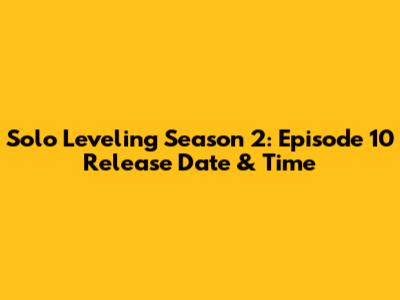 Solo Leveling Season 2: Episode 10 Release Date & Time