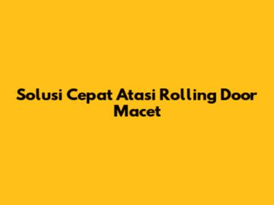 Solusi Cepat Atasi Rolling Door Macet