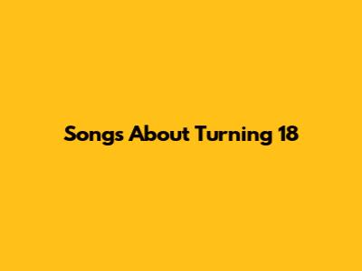 Songs About Turning 18