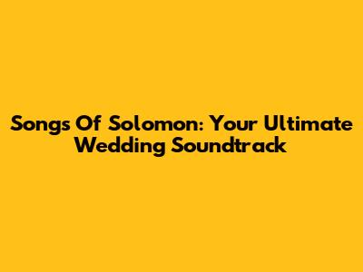 Songs Of Solomon: Your Ultimate Wedding Soundtrack