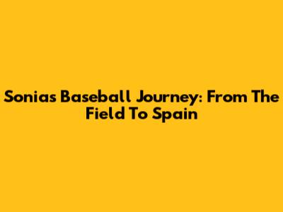 Sonia's Baseball Journey: From The Field To Spain