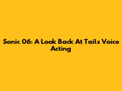 Sonic 06: A Look Back At Tails' Voice Acting