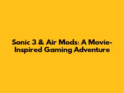 Sonic 3 & Air Mods: A Movie-Inspired Gaming Adventure