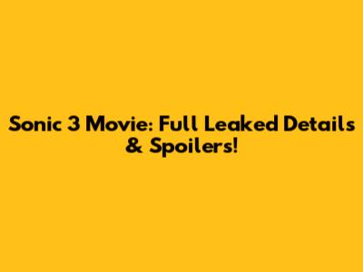 Sonic 3 Movie: Full Leaked Details & Spoilers!