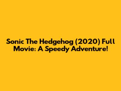 Sonic The Hedgehog (2020) Full Movie: A Speedy Adventure!