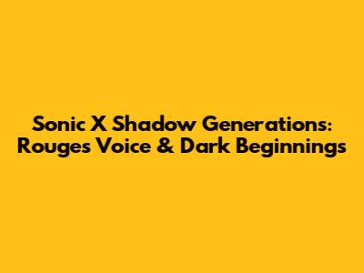 Sonic X Shadow Generations: Rouge's Voice & Dark Beginnings