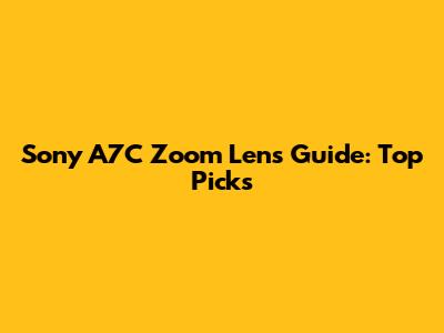 Sony A7C Zoom Lens Guide: Top Picks