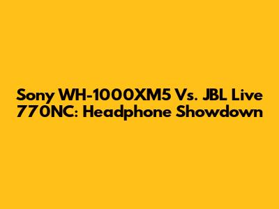 Sony WH-1000XM5 Vs. JBL Live 770NC: Headphone Showdown