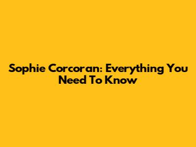 Sophie Corcoran: Everything You Need To Know