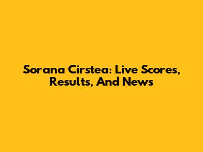 Sorana Cirstea: Live Scores, Results, And News