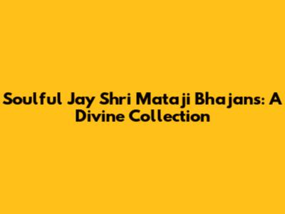Soulful Jay Shri Mataji Bhajans: A Divine Collection