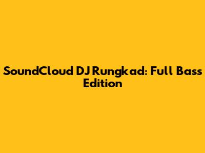 SoundCloud DJ Rungkad: Full Bass Edition