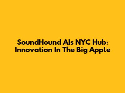 SoundHound AI's NYC Hub: Innovation In The Big Apple